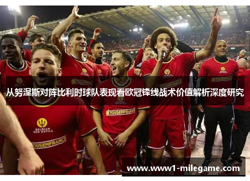 从努涅斯对阵比利时球队表现看欧冠锋线战术价值解析深度研究 从努涅斯对阵比利时球队表现看欧冠锋线战术价值解析深度研究
