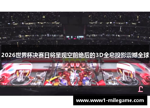 2026世界杯决赛日将呈现空前绝后的3D全息投影震撼全球