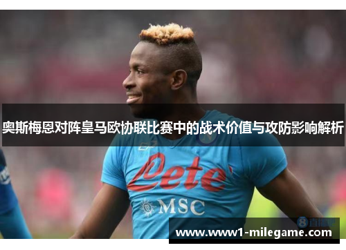 奥斯梅恩对阵皇马欧协联比赛中的战术价值与攻防影响解析